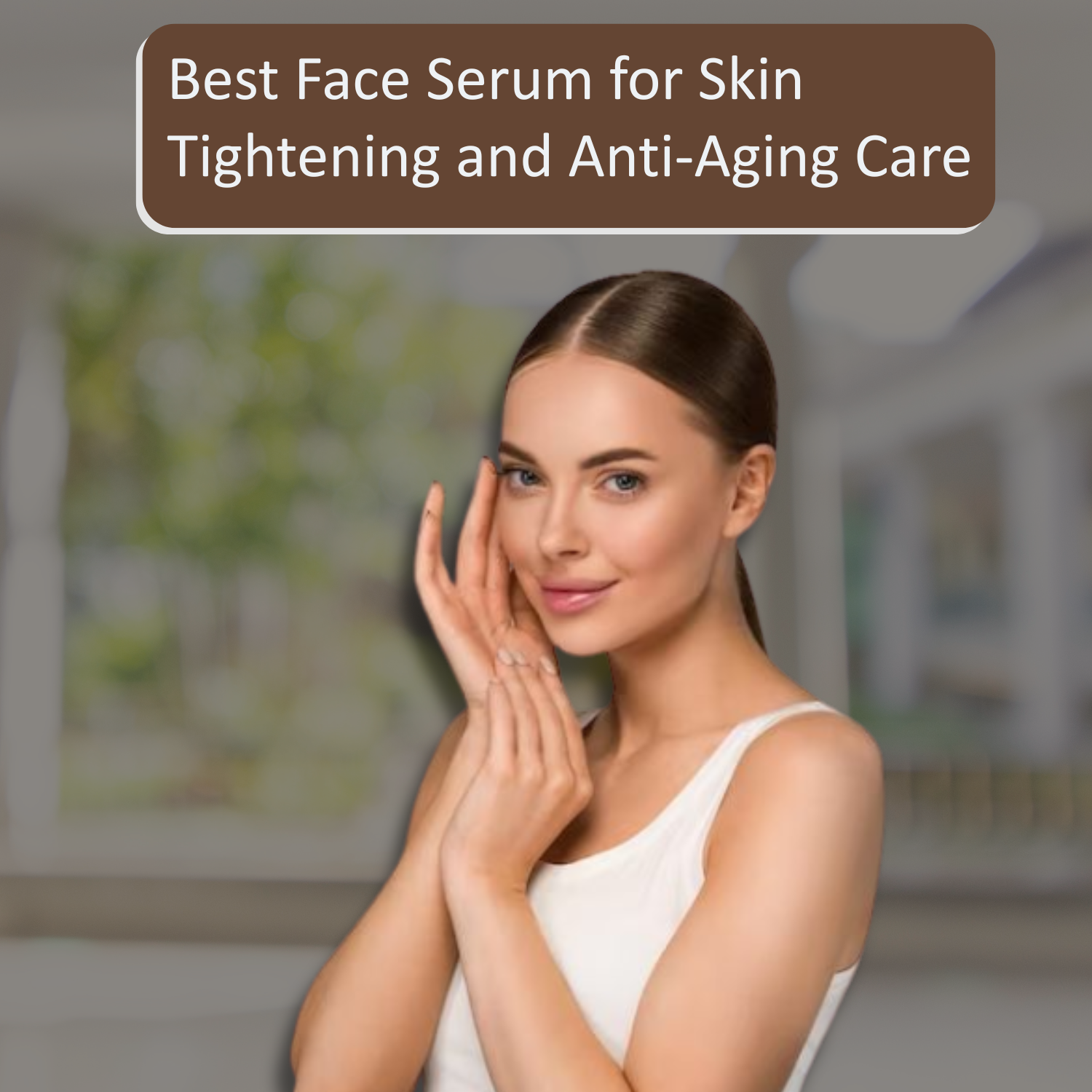 Best Face Serum for Skin Tightening and Anti-Aging Care