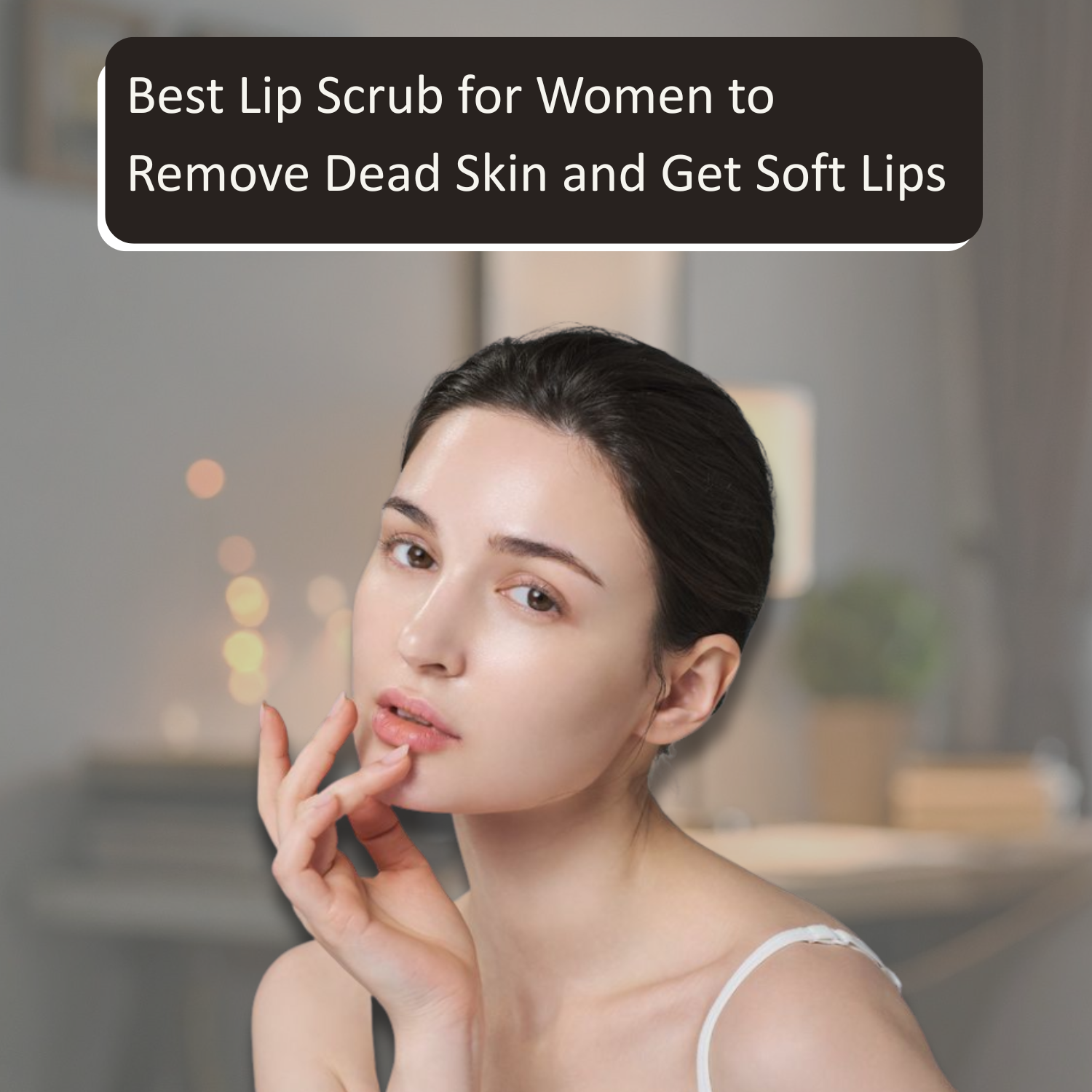 Best Lip Scrub for Women to Remove Dead Skin and Get Soft Lips