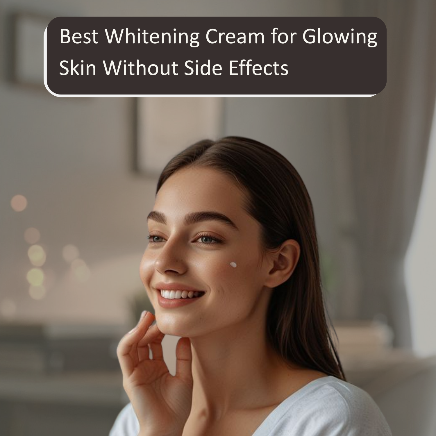 Best Whitening Cream for Glowing Skin Without Side Effects