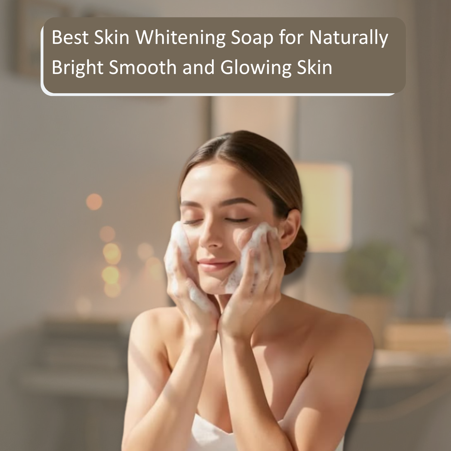 Best Skin Whitening Soap for Naturally Bright Smooth and Glowing Skin