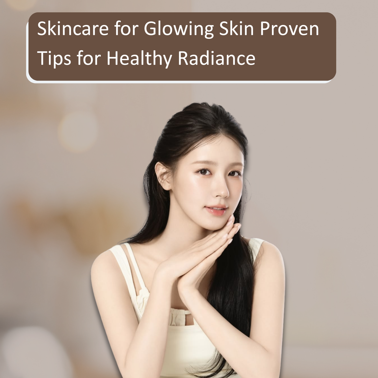 Skincare for Glowing Skin Proven Tips for Healthy Radiance
