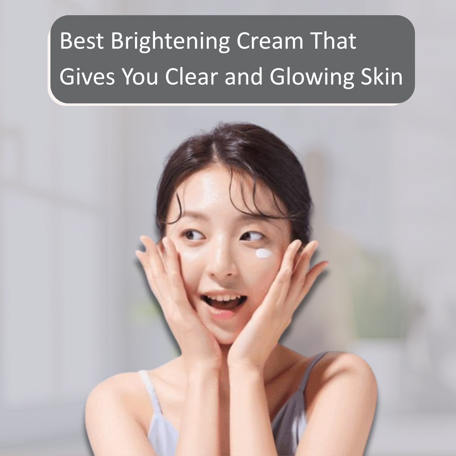 Best Brightening Cream That Gives You Clear and Glowing Skin