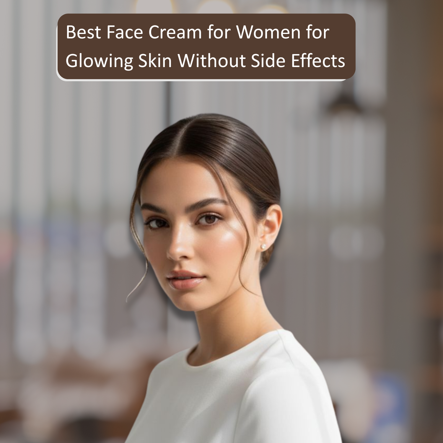 Best Face Cream for Women for Glowing Skin Without Side Effects