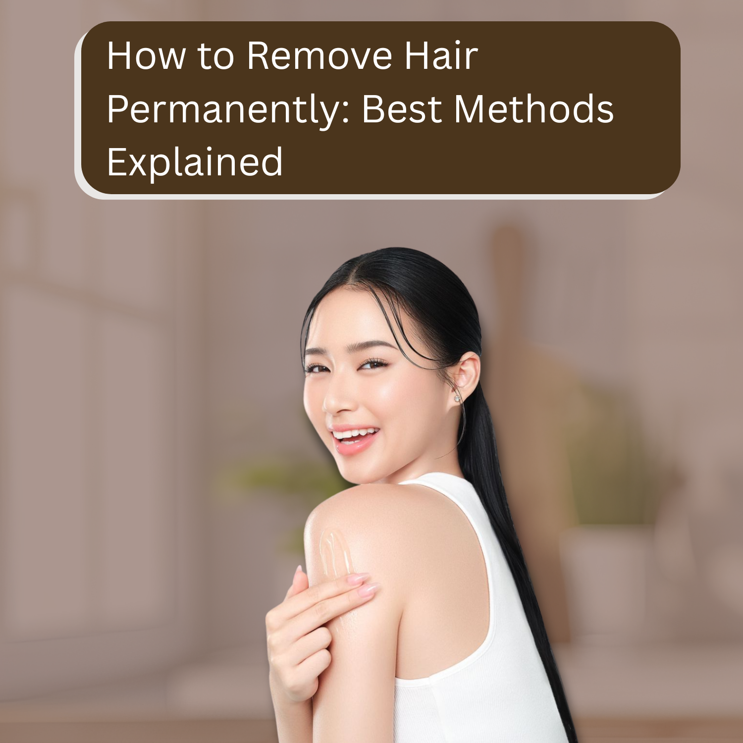 How to Remove Hair Permanently: Best Methods Explained