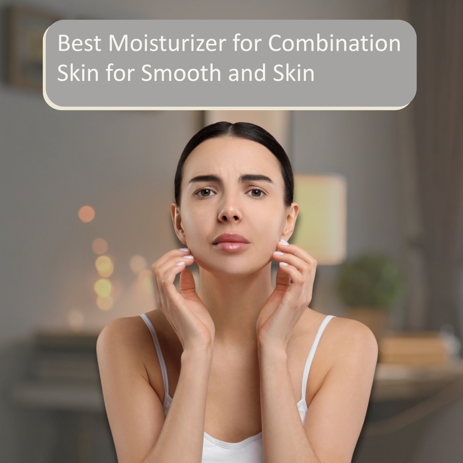 Best Moisturizer for Combination Skin for Smooth and  Hydrated Skin