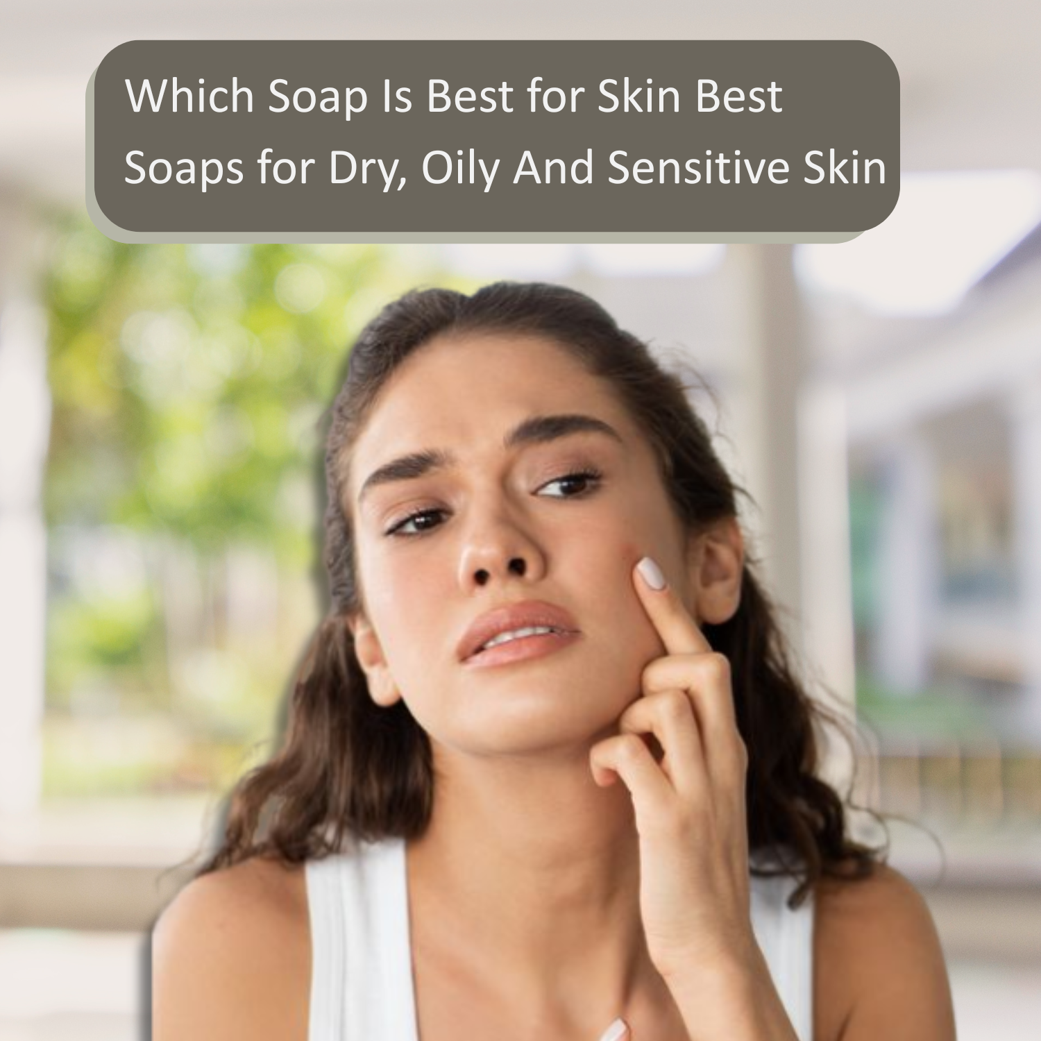 Which Soap Is Best for Dry, Oily And Sensitive Skin