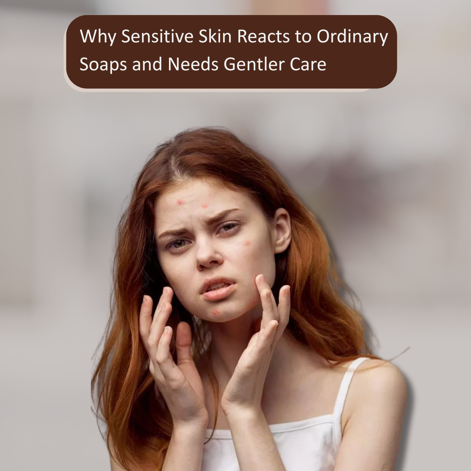 Why Sensitive Skin Reacts to Ordinary Soaps and Needs Gentler Care